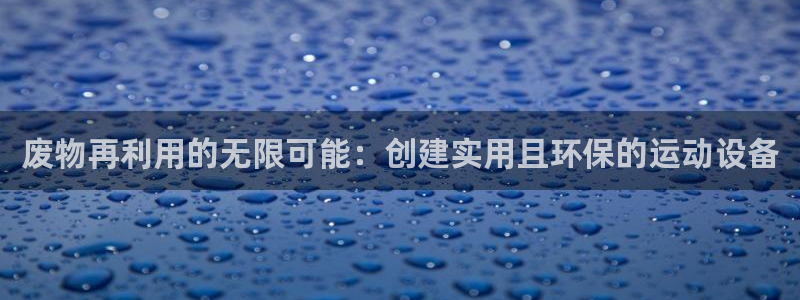 fb体育官方客服电话:废物再利用的无限可能:创建实用且环保的